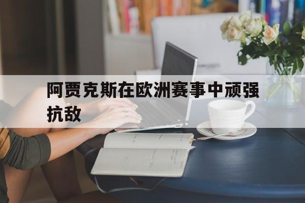 阿贾克斯在欧洲赛事中顽强抗敌